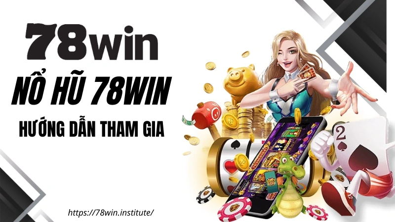 Nổ Hũ 78WIN - Hướng dẫn tham gia nhanh chóng và an toàn